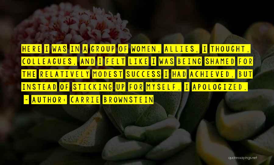 Carrie Brownstein Quotes: Here I Was In A Group Of Women, Allies, I Thought, Colleagues, And I Felt Like I Was Being Shamed