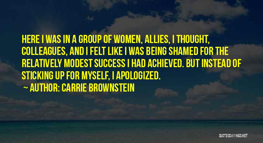 Carrie Brownstein Quotes: Here I Was In A Group Of Women, Allies, I Thought, Colleagues, And I Felt Like I Was Being Shamed