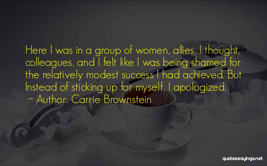 Carrie Brownstein Quotes: Here I Was In A Group Of Women, Allies, I Thought, Colleagues, And I Felt Like I Was Being Shamed