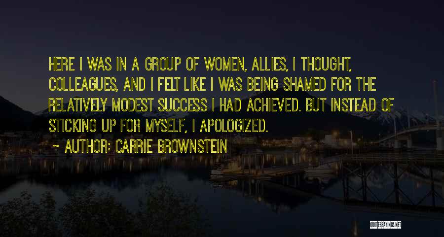Carrie Brownstein Quotes: Here I Was In A Group Of Women, Allies, I Thought, Colleagues, And I Felt Like I Was Being Shamed