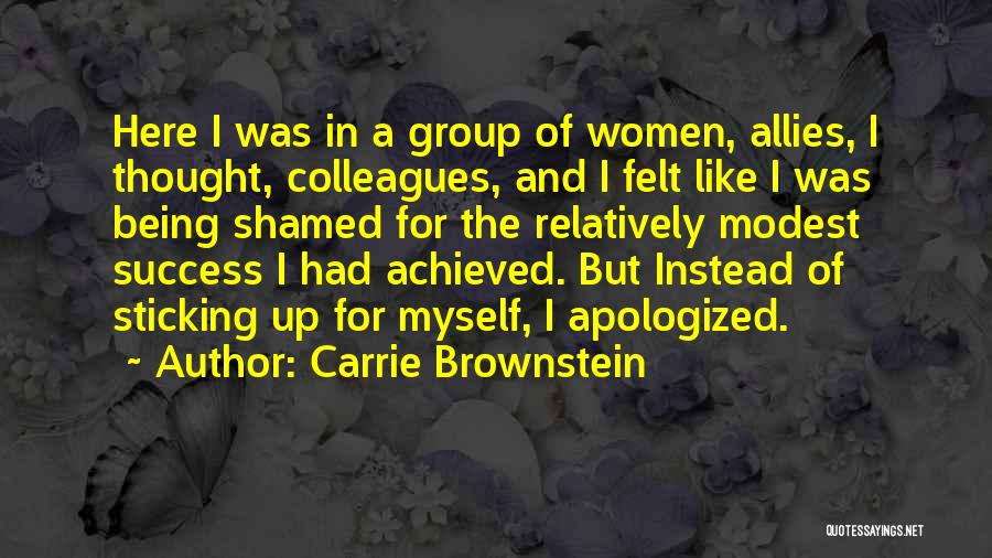 Carrie Brownstein Quotes: Here I Was In A Group Of Women, Allies, I Thought, Colleagues, And I Felt Like I Was Being Shamed