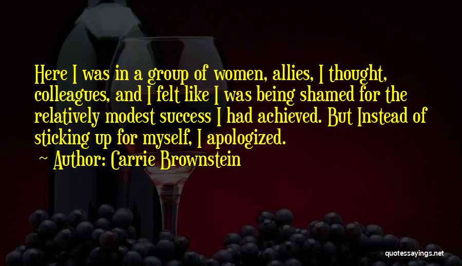 Carrie Brownstein Quotes: Here I Was In A Group Of Women, Allies, I Thought, Colleagues, And I Felt Like I Was Being Shamed