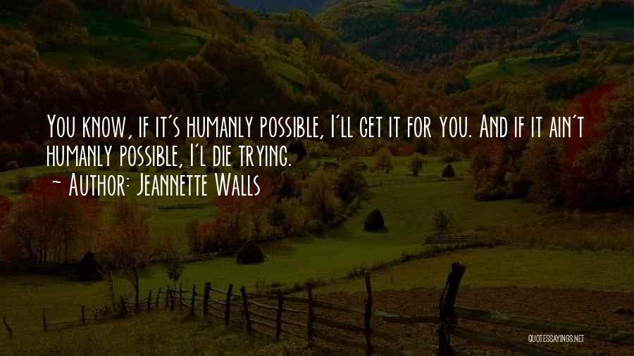 Jeannette Walls Quotes: You Know, If It's Humanly Possible, I'll Get It For You. And If It Ain't Humanly Possible, I'l Die Trying.