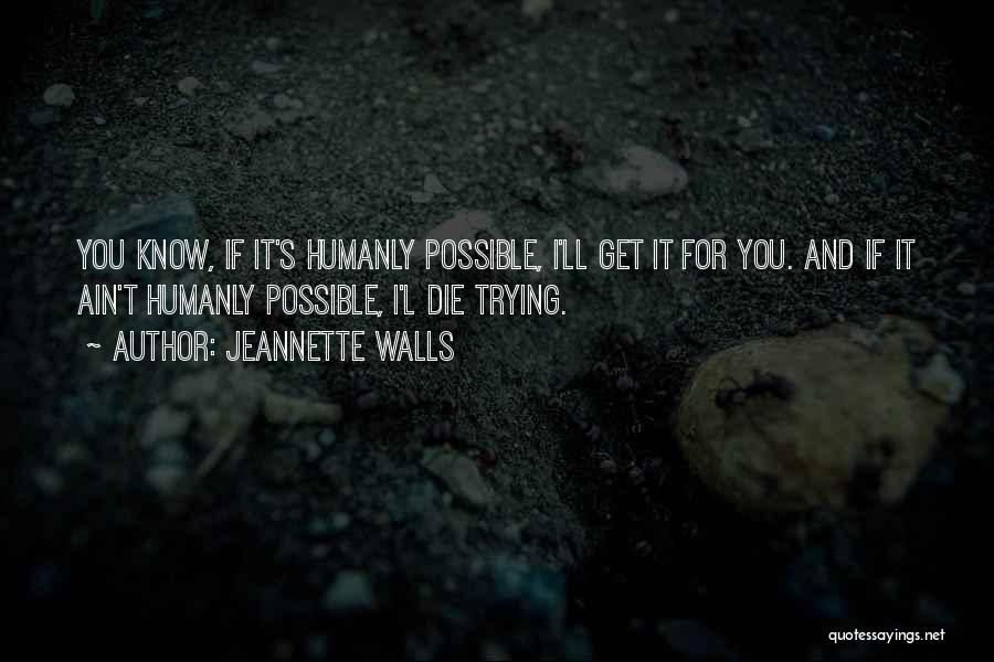 Jeannette Walls Quotes: You Know, If It's Humanly Possible, I'll Get It For You. And If It Ain't Humanly Possible, I'l Die Trying.