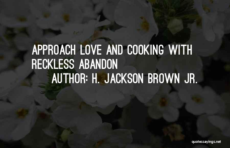 H. Jackson Brown Jr. Quotes: Approach Love And Cooking With Reckless Abandon