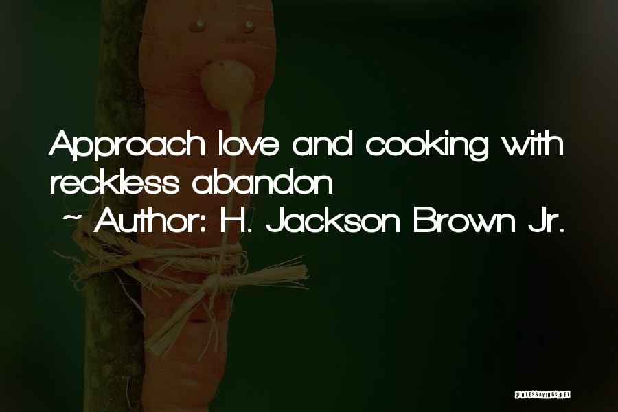 H. Jackson Brown Jr. Quotes: Approach Love And Cooking With Reckless Abandon