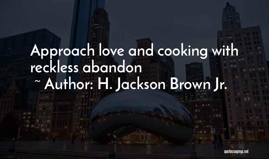 H. Jackson Brown Jr. Quotes: Approach Love And Cooking With Reckless Abandon