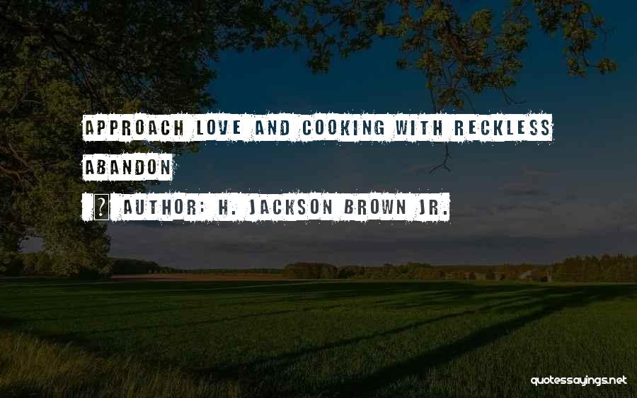 H. Jackson Brown Jr. Quotes: Approach Love And Cooking With Reckless Abandon