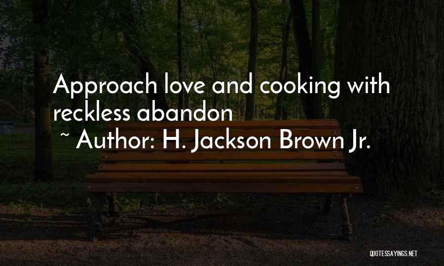 H. Jackson Brown Jr. Quotes: Approach Love And Cooking With Reckless Abandon