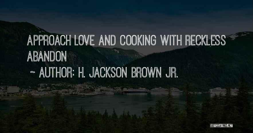 H. Jackson Brown Jr. Quotes: Approach Love And Cooking With Reckless Abandon