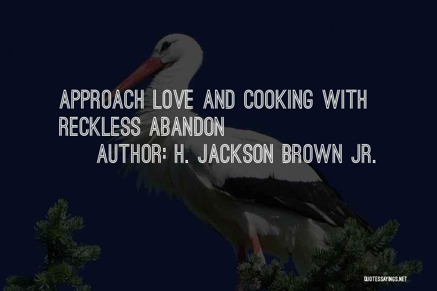 H. Jackson Brown Jr. Quotes: Approach Love And Cooking With Reckless Abandon