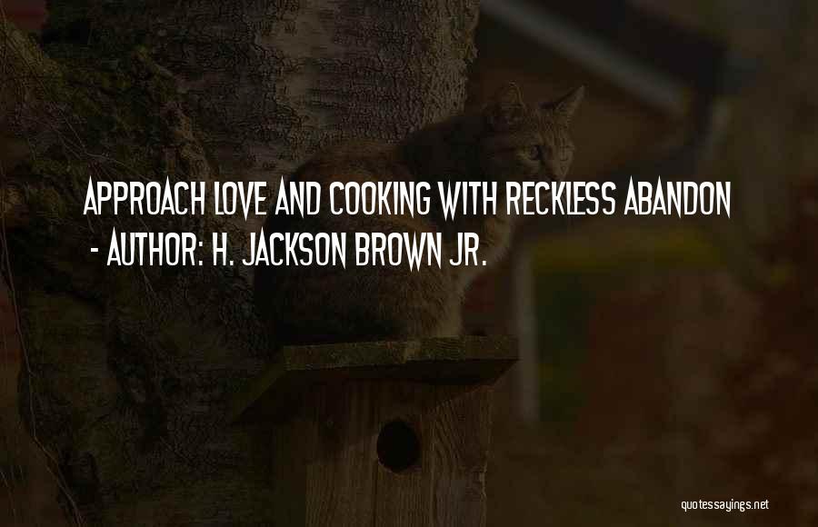 H. Jackson Brown Jr. Quotes: Approach Love And Cooking With Reckless Abandon