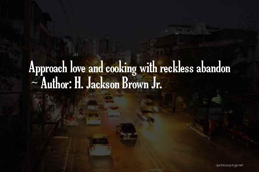 H. Jackson Brown Jr. Quotes: Approach Love And Cooking With Reckless Abandon