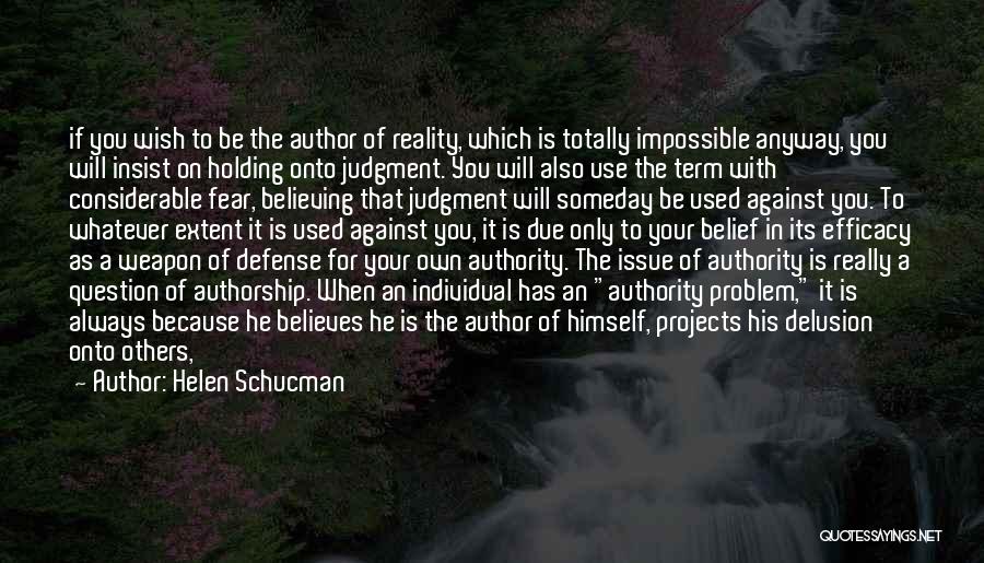 Helen Schucman Quotes: If You Wish To Be The Author Of Reality, Which Is Totally Impossible Anyway, You Will Insist On Holding Onto