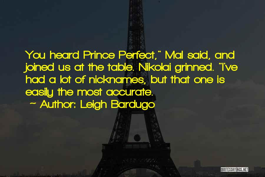 Leigh Bardugo Quotes: You Heard Prince Perfect, Mal Said, And Joined Us At The Table. Nikolai Grinned. I've Had A Lot Of Nicknames,