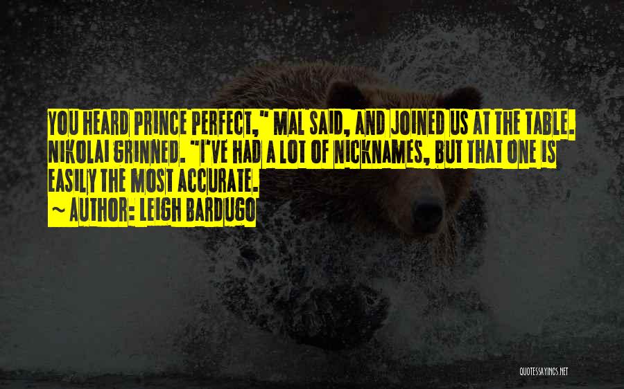 Leigh Bardugo Quotes: You Heard Prince Perfect, Mal Said, And Joined Us At The Table. Nikolai Grinned. I've Had A Lot Of Nicknames,