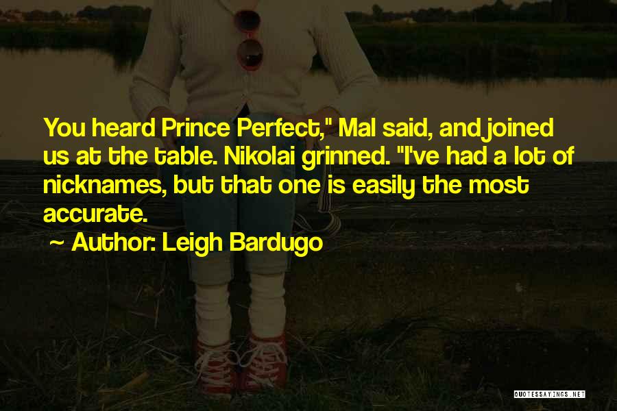 Leigh Bardugo Quotes: You Heard Prince Perfect, Mal Said, And Joined Us At The Table. Nikolai Grinned. I've Had A Lot Of Nicknames,