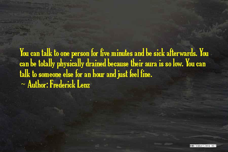 Frederick Lenz Quotes: You Can Talk To One Person For Five Minutes And Be Sick Afterwards. You Can Be Totally Physically Drained Because