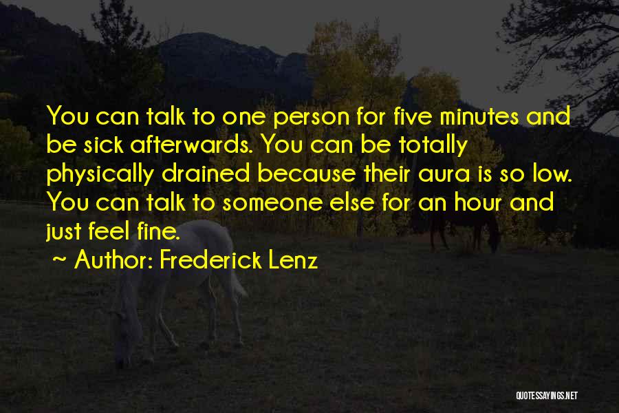 Frederick Lenz Quotes: You Can Talk To One Person For Five Minutes And Be Sick Afterwards. You Can Be Totally Physically Drained Because