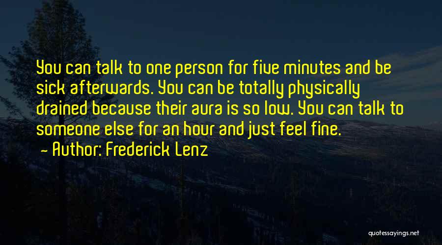 Frederick Lenz Quotes: You Can Talk To One Person For Five Minutes And Be Sick Afterwards. You Can Be Totally Physically Drained Because