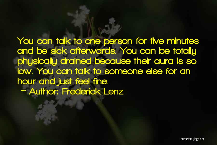 Frederick Lenz Quotes: You Can Talk To One Person For Five Minutes And Be Sick Afterwards. You Can Be Totally Physically Drained Because