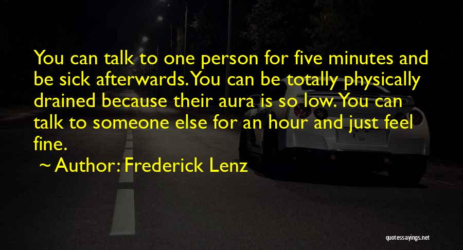 Frederick Lenz Quotes: You Can Talk To One Person For Five Minutes And Be Sick Afterwards. You Can Be Totally Physically Drained Because