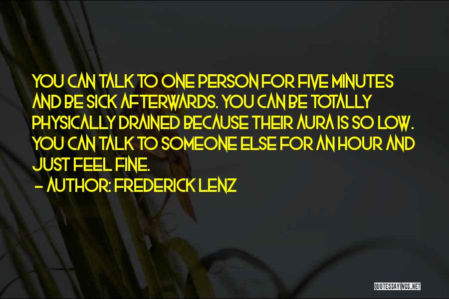 Frederick Lenz Quotes: You Can Talk To One Person For Five Minutes And Be Sick Afterwards. You Can Be Totally Physically Drained Because