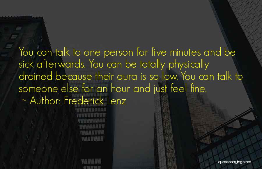 Frederick Lenz Quotes: You Can Talk To One Person For Five Minutes And Be Sick Afterwards. You Can Be Totally Physically Drained Because