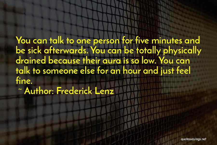 Frederick Lenz Quotes: You Can Talk To One Person For Five Minutes And Be Sick Afterwards. You Can Be Totally Physically Drained Because