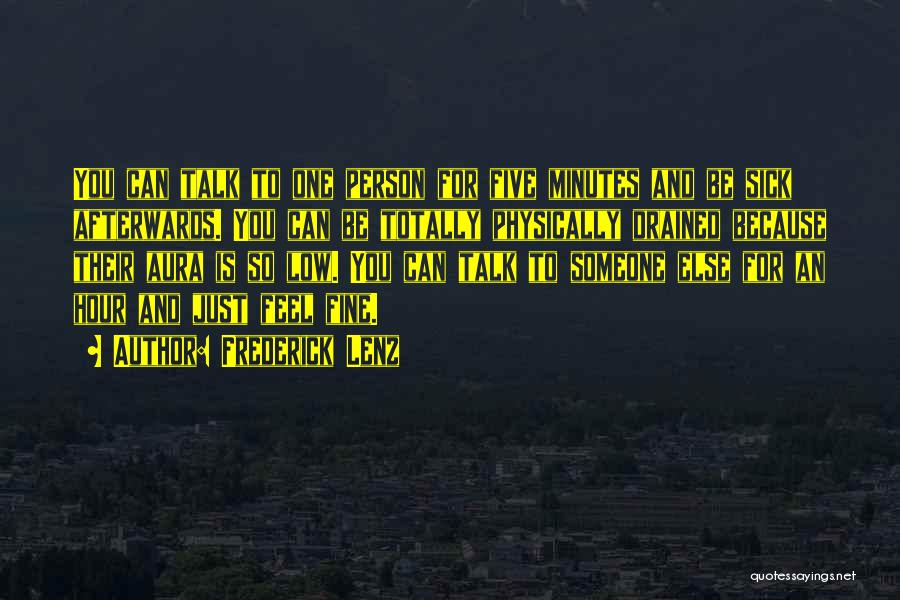 Frederick Lenz Quotes: You Can Talk To One Person For Five Minutes And Be Sick Afterwards. You Can Be Totally Physically Drained Because