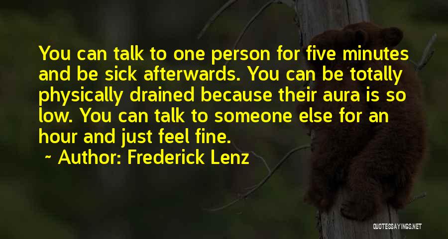 Frederick Lenz Quotes: You Can Talk To One Person For Five Minutes And Be Sick Afterwards. You Can Be Totally Physically Drained Because