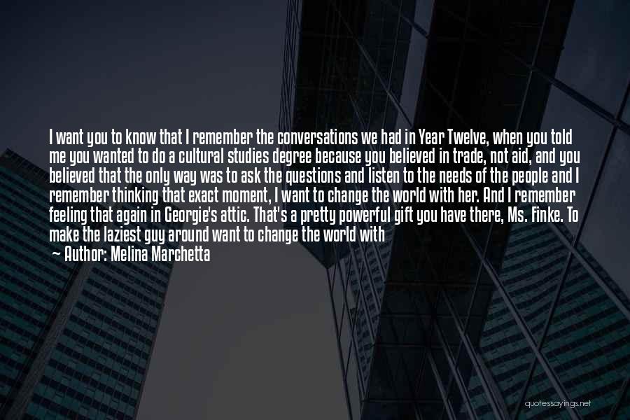 Melina Marchetta Quotes: I Want You To Know That I Remember The Conversations We Had In Year Twelve, When You Told Me You