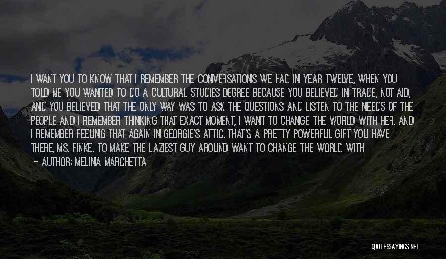 Melina Marchetta Quotes: I Want You To Know That I Remember The Conversations We Had In Year Twelve, When You Told Me You