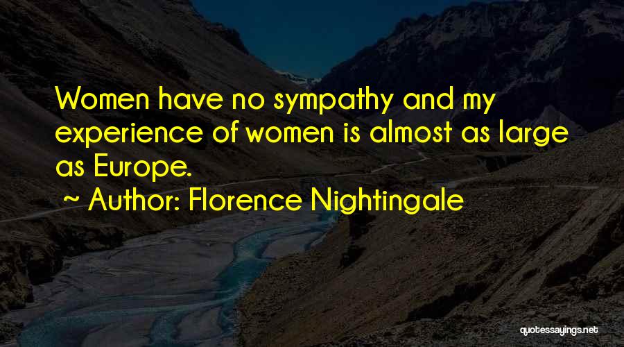 Florence Nightingale Quotes: Women Have No Sympathy And My Experience Of Women Is Almost As Large As Europe.