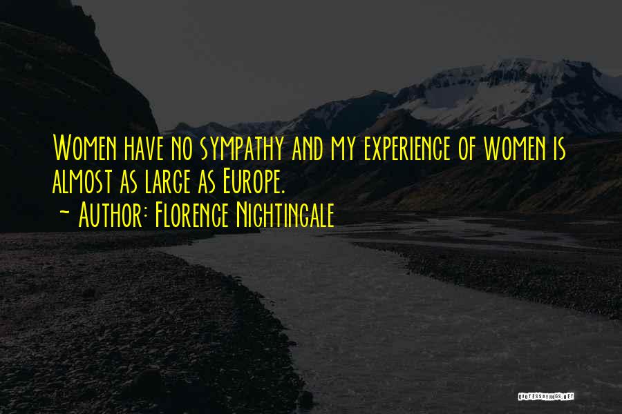 Florence Nightingale Quotes: Women Have No Sympathy And My Experience Of Women Is Almost As Large As Europe.