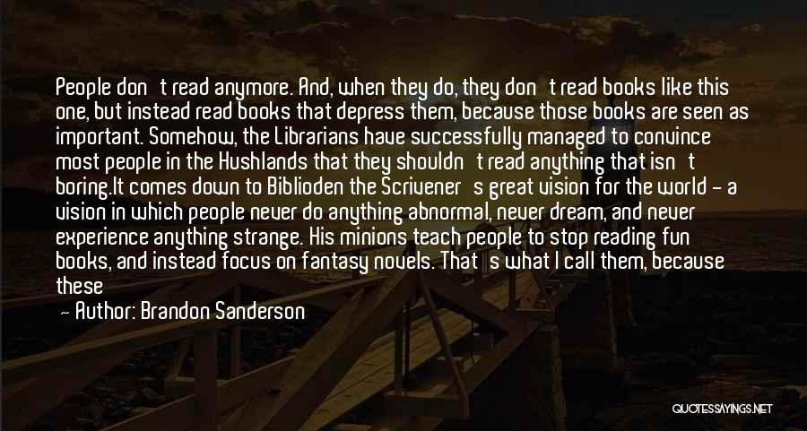 Brandon Sanderson Quotes: People Don't Read Anymore. And, When They Do, They Don't Read Books Like This One, But Instead Read Books That