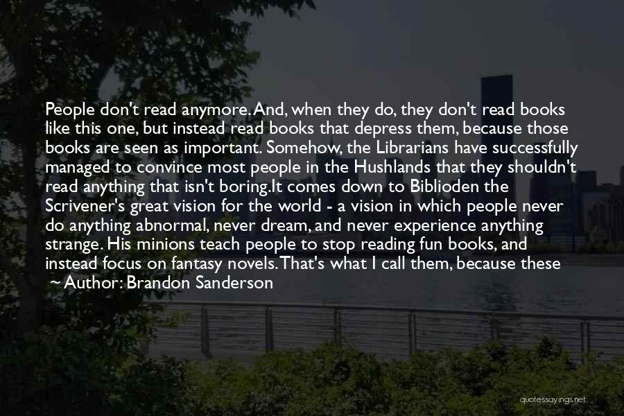 Brandon Sanderson Quotes: People Don't Read Anymore. And, When They Do, They Don't Read Books Like This One, But Instead Read Books That