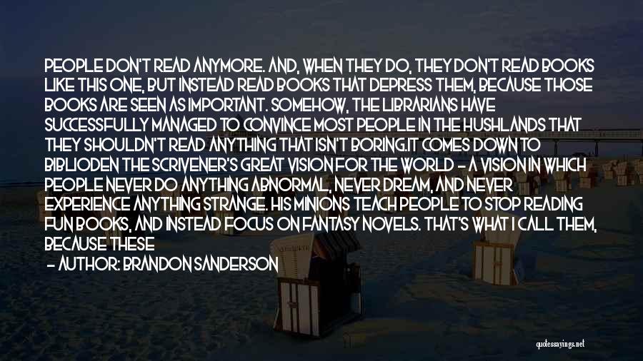 Brandon Sanderson Quotes: People Don't Read Anymore. And, When They Do, They Don't Read Books Like This One, But Instead Read Books That