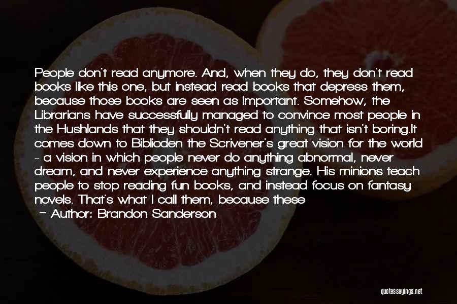 Brandon Sanderson Quotes: People Don't Read Anymore. And, When They Do, They Don't Read Books Like This One, But Instead Read Books That