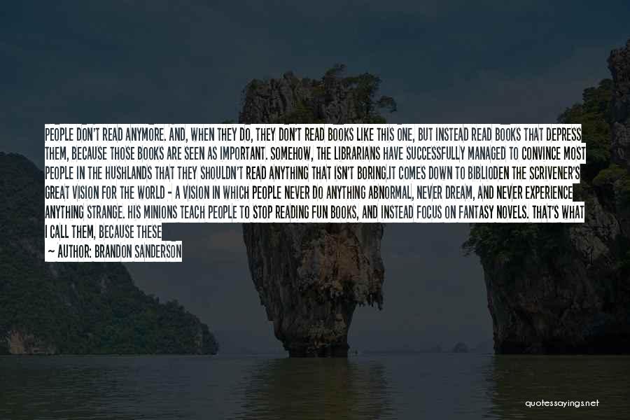 Brandon Sanderson Quotes: People Don't Read Anymore. And, When They Do, They Don't Read Books Like This One, But Instead Read Books That