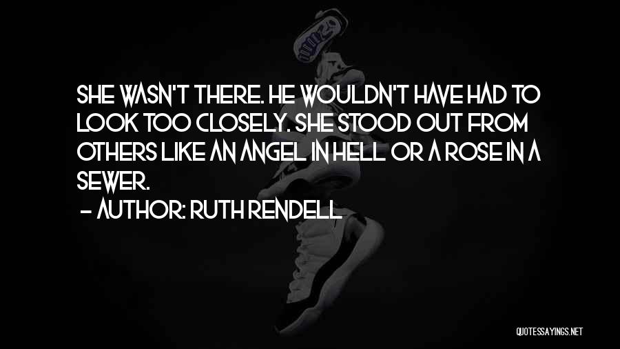 Ruth Rendell Quotes: She Wasn't There. He Wouldn't Have Had To Look Too Closely. She Stood Out From Others Like An Angel In