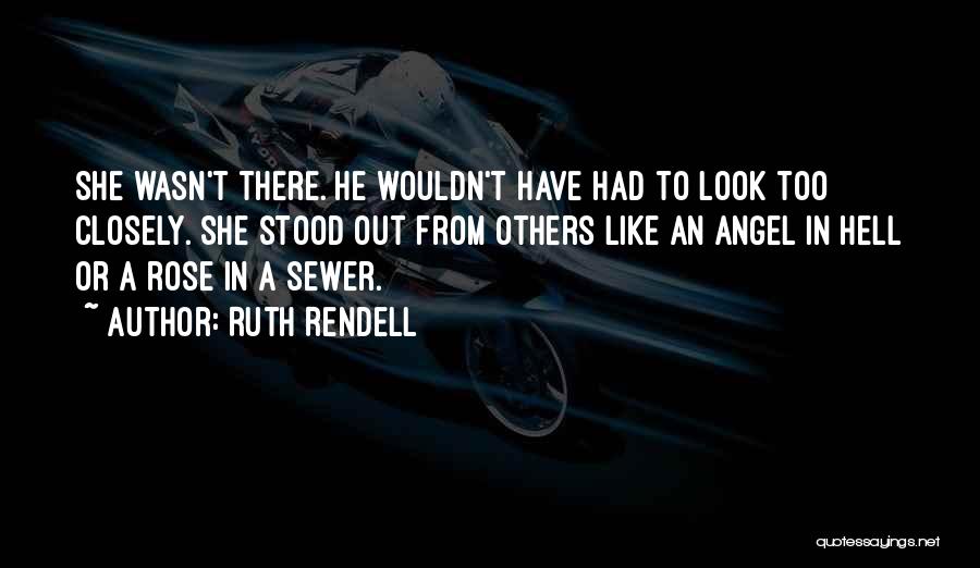 Ruth Rendell Quotes: She Wasn't There. He Wouldn't Have Had To Look Too Closely. She Stood Out From Others Like An Angel In