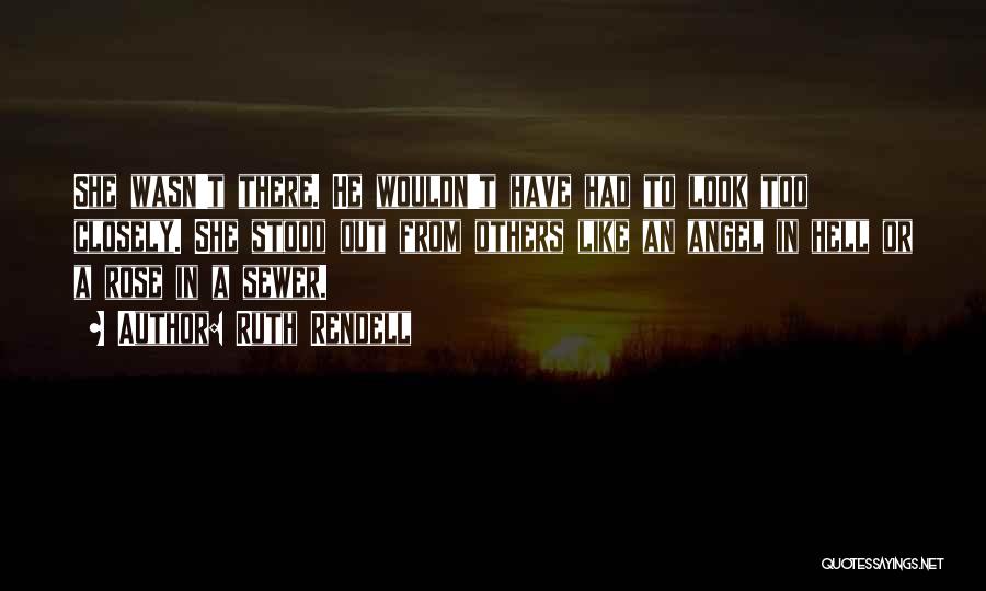 Ruth Rendell Quotes: She Wasn't There. He Wouldn't Have Had To Look Too Closely. She Stood Out From Others Like An Angel In