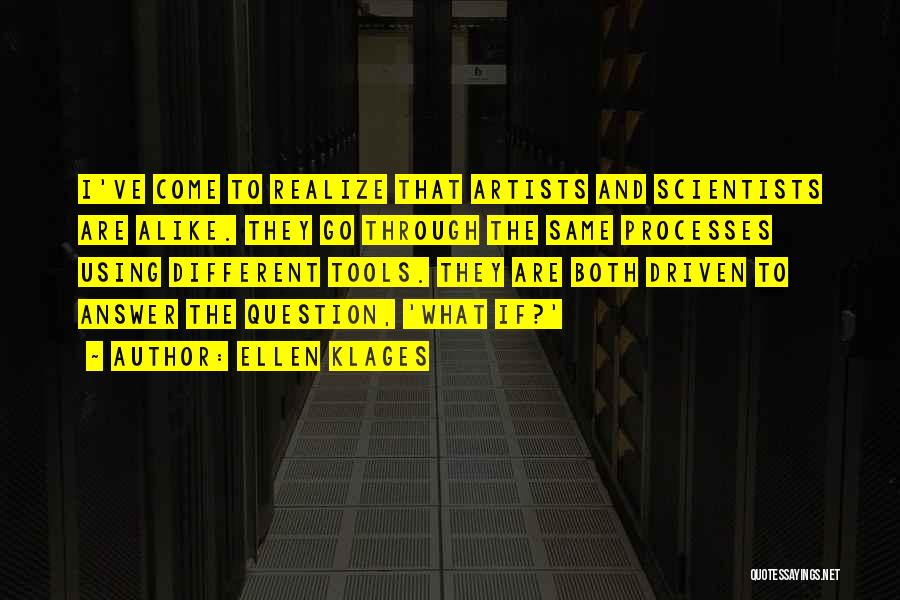 Ellen Klages Quotes: I've Come To Realize That Artists And Scientists Are Alike. They Go Through The Same Processes Using Different Tools. They