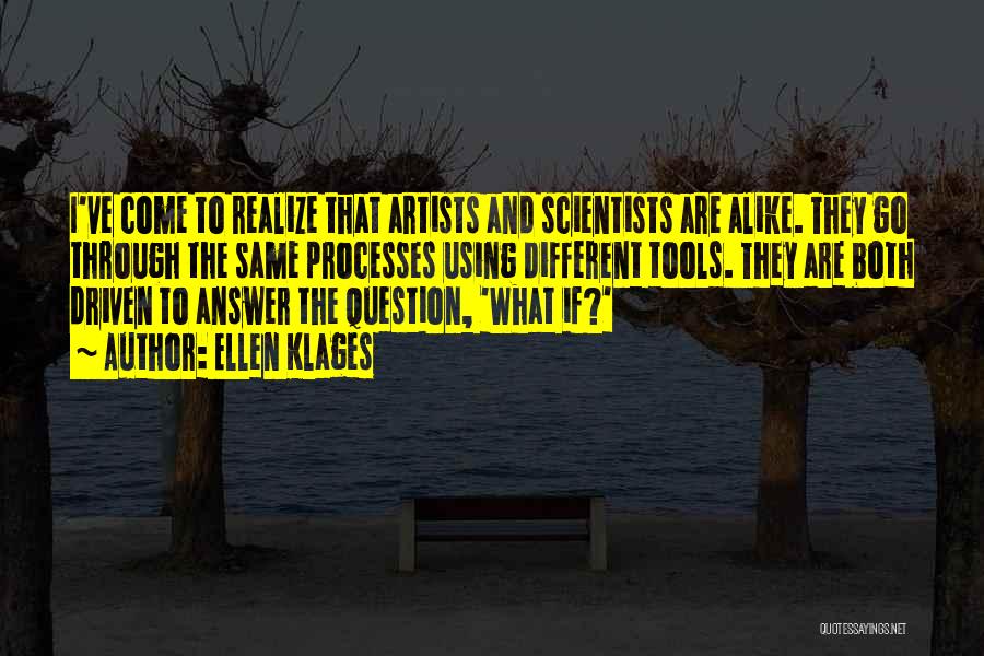 Ellen Klages Quotes: I've Come To Realize That Artists And Scientists Are Alike. They Go Through The Same Processes Using Different Tools. They