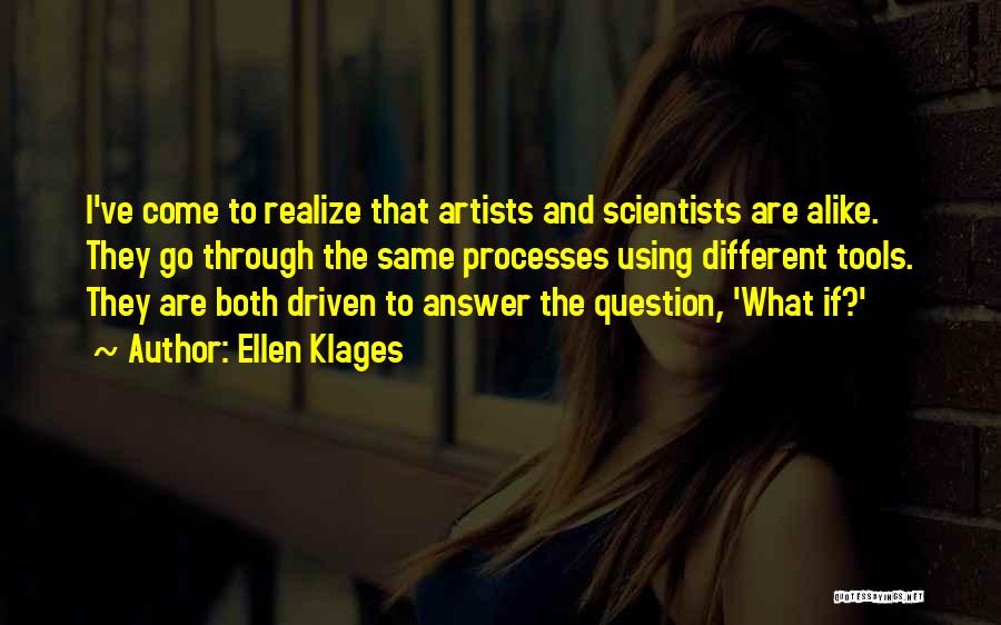 Ellen Klages Quotes: I've Come To Realize That Artists And Scientists Are Alike. They Go Through The Same Processes Using Different Tools. They