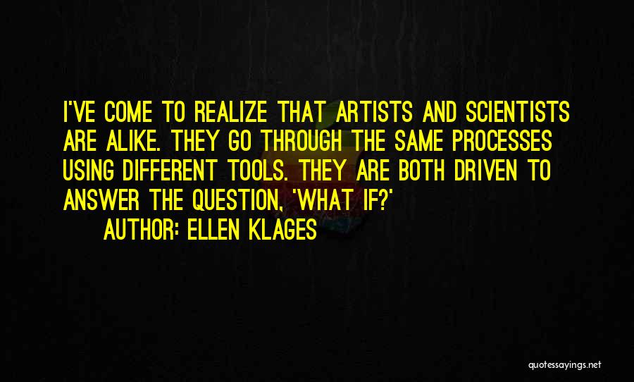 Ellen Klages Quotes: I've Come To Realize That Artists And Scientists Are Alike. They Go Through The Same Processes Using Different Tools. They