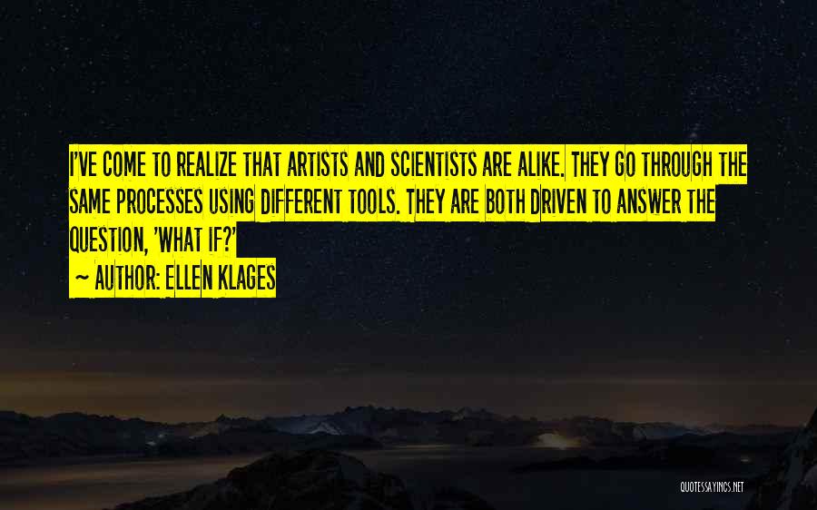 Ellen Klages Quotes: I've Come To Realize That Artists And Scientists Are Alike. They Go Through The Same Processes Using Different Tools. They