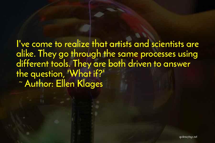 Ellen Klages Quotes: I've Come To Realize That Artists And Scientists Are Alike. They Go Through The Same Processes Using Different Tools. They