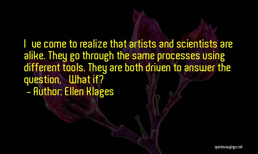 Ellen Klages Quotes: I've Come To Realize That Artists And Scientists Are Alike. They Go Through The Same Processes Using Different Tools. They